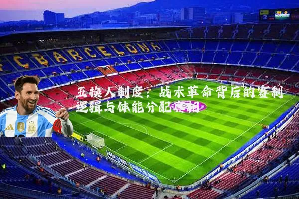 五换人制度：战术革命背后的赛制逻辑与体能分配真相