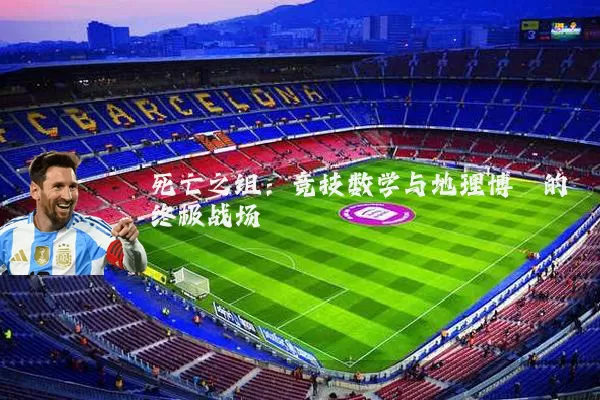 死亡之组：竞技数学与地理博弈的终极战场