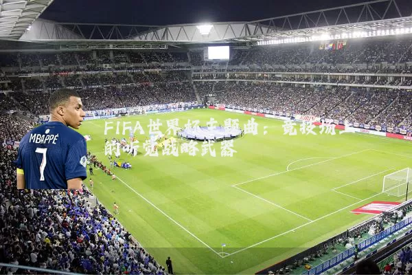 FIFA世界杯主题曲：竞技场上的听觉战略武器