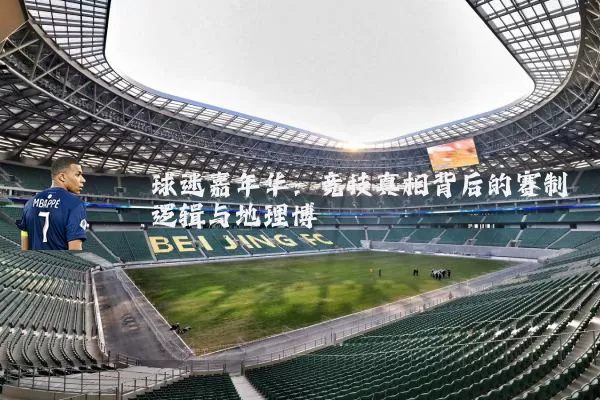 球迷嘉年华：竞技真相背后的赛制逻辑与地理博弈